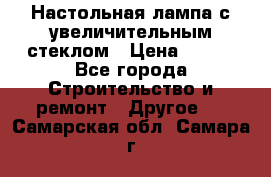 Настольная лампа с увеличительным стеклом › Цена ­ 700 - Все города Строительство и ремонт » Другое   . Самарская обл.,Самара г.